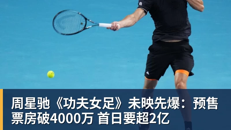 球盟会体育周星驰《功夫女足》未映先爆：预售票房破4000万 首日要超2亿