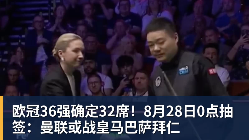 欧冠36强确定32席！8月28日0点抽签：曼联或战皇马巴萨拜仁