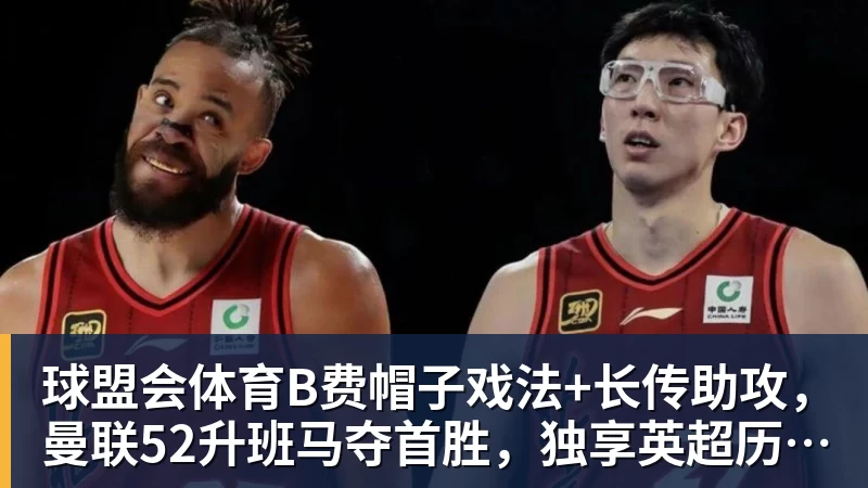 球盟会体育B费帽子戏法+长传助攻，曼联52升班马夺首胜，独享英超历史第一