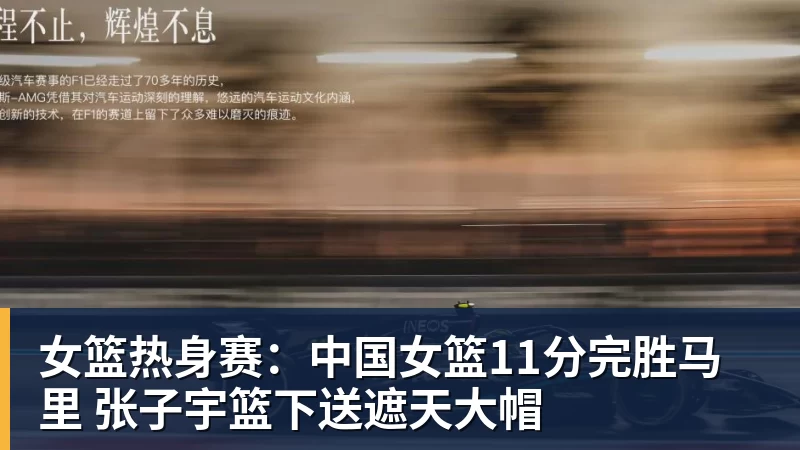 女篮热身赛：中国女篮11分完胜马里 张子宇篮下送遮天大帽