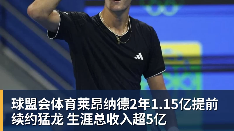 球盟会体育莱昂纳德2年1.15亿提前续约猛龙 生涯总收入超5亿