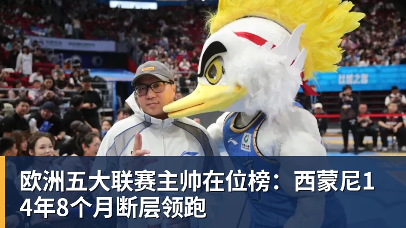 球盟会体育欧洲五大联赛主帅在位榜：西蒙尼14年8个月断层领跑