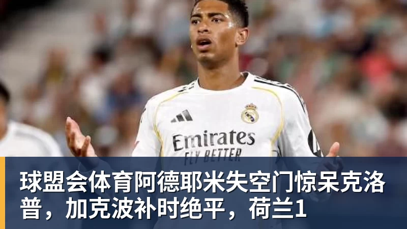 球盟会体育阿德耶米失空门惊呆克洛普，加克波补时绝平，荷兰1