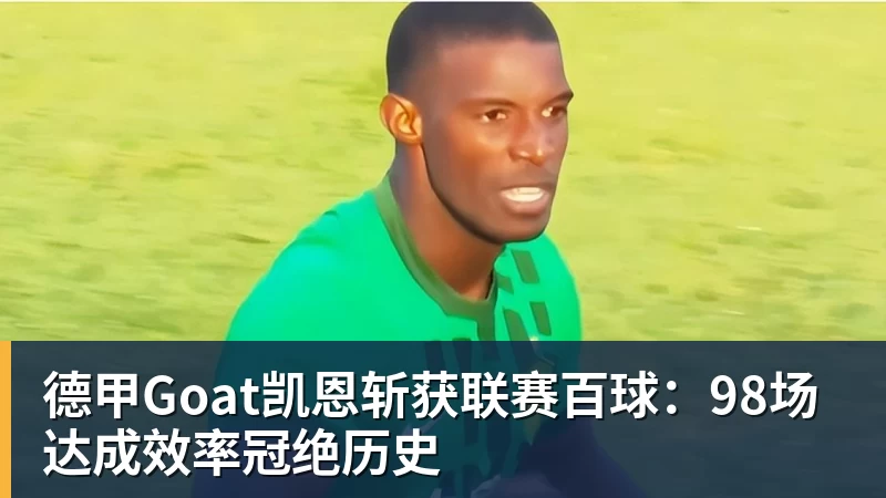 德甲Goat凯恩斩获联赛百球：98场达成效率冠绝历史
