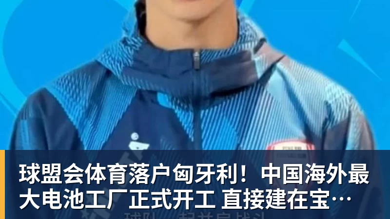 球盟会体育落户匈牙利！中国海外最大电池工厂正式开工 直接建在宝马工厂隔壁
