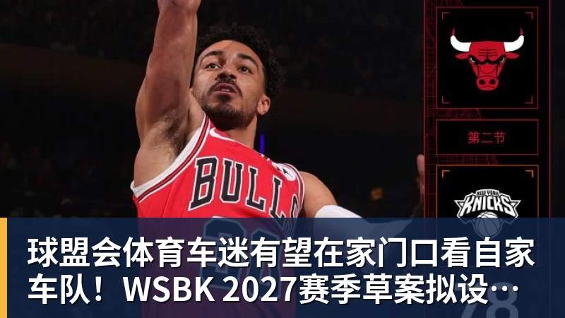 车迷有望在家门口看自家车队！WSBK 2027赛季草案拟设中国收官站