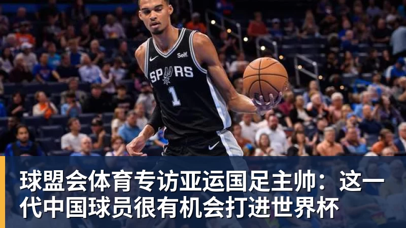 球盟会体育专访亚运国足主帅：这一代中国球员很有机会打进世界杯