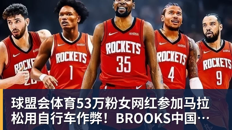 球盟会体育53万粉女网红参加马拉松用自行车作弊！BROOKS中国回应：第一时间终止合作