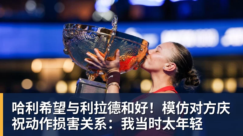 哈利希望与利拉德和好！模仿对方庆祝动作损害关系：我当时太年轻