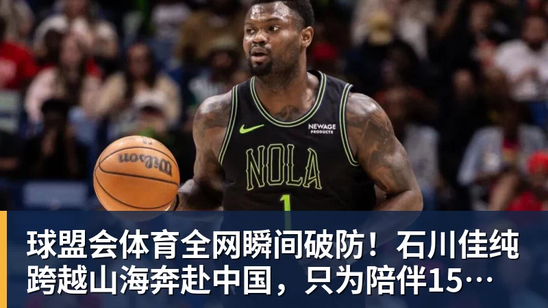 球盟会体育全网瞬间破防！石川佳纯跨越山海奔赴中国，只为陪伴15年陪练闺蜜圆满婚礼